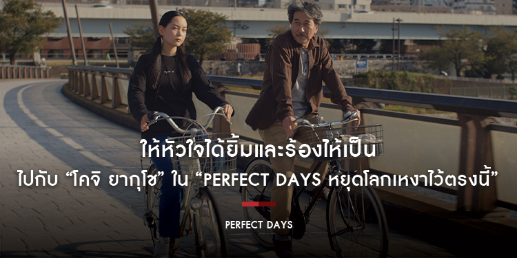 ให้หัวใจได้ยิ้มและร้องไห้เป็น ไปกับ “โคจิ ยากุโช” ใน “Perfect Days หยุดโลกเหงาไว้ตรงนี้”